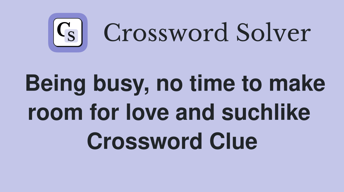 Being busy, no time to make room for love and suchlike  Crossword Clue