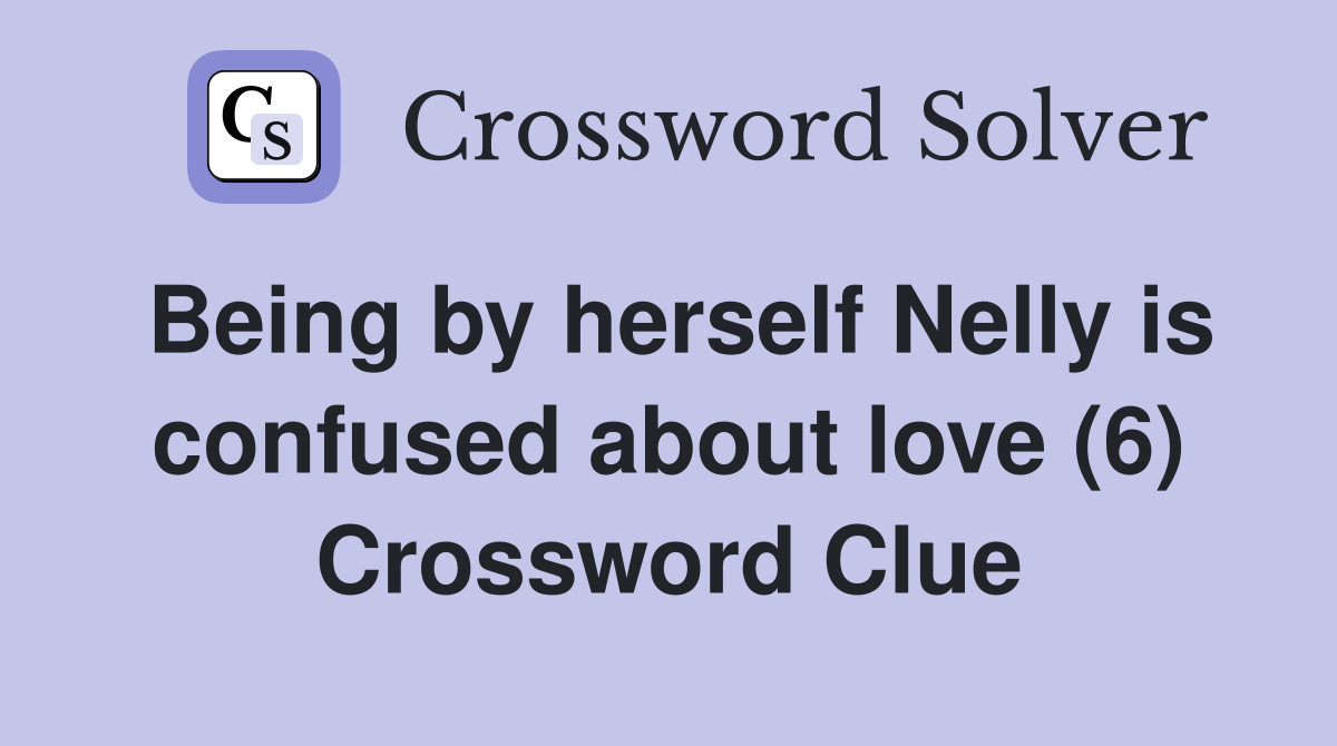 Being by herself Nelly is confused about love (6) Crossword Clue