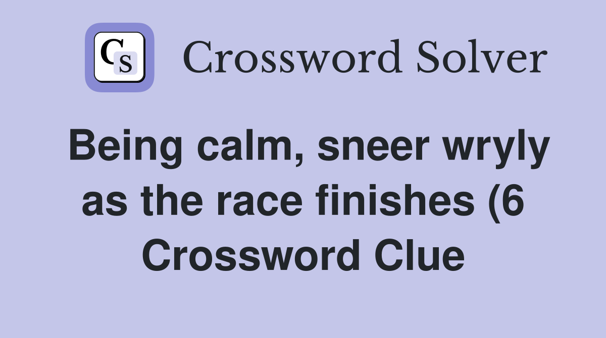 Being calm sneer wryly as the race finishes (6) Crossword Clue Being calm sneer wryly as the race finishes (6) Crossword Clue