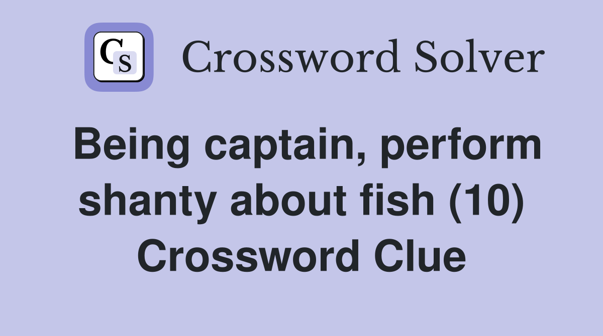 Being captain, perform shanty about fish (10) Crossword Clue