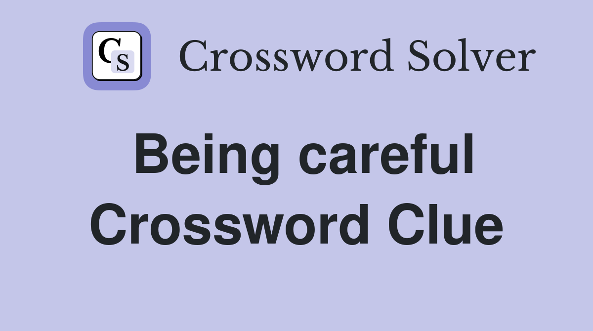 Being careful Crossword Clue
