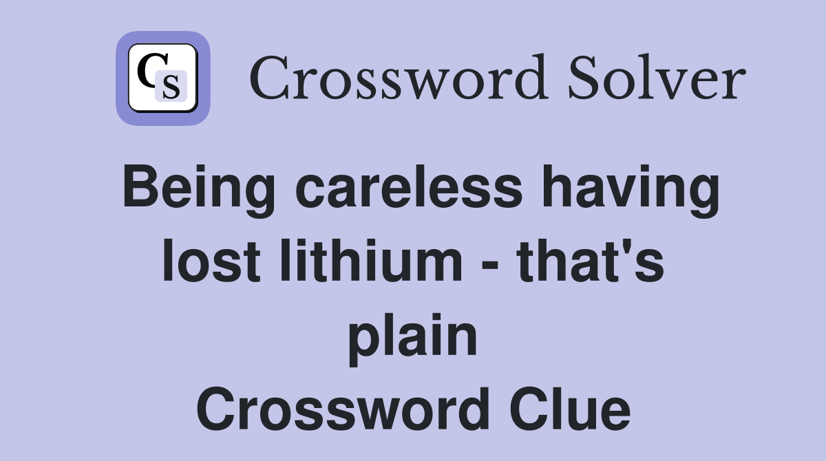 Being careless having lost lithium - that's plain Crossword Clue