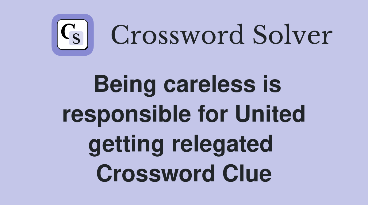 Being careless is responsible for United getting relegated  Crossword Clue