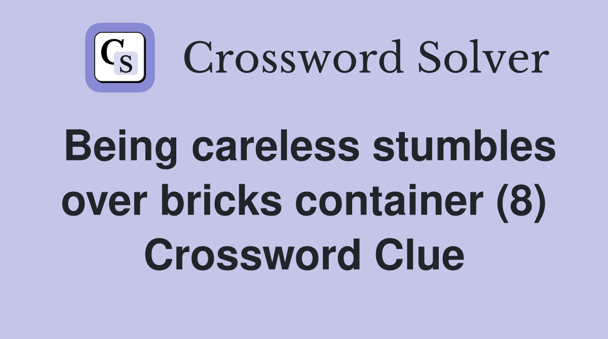 Being careless stumbles over bricks container (8) Crossword Clue