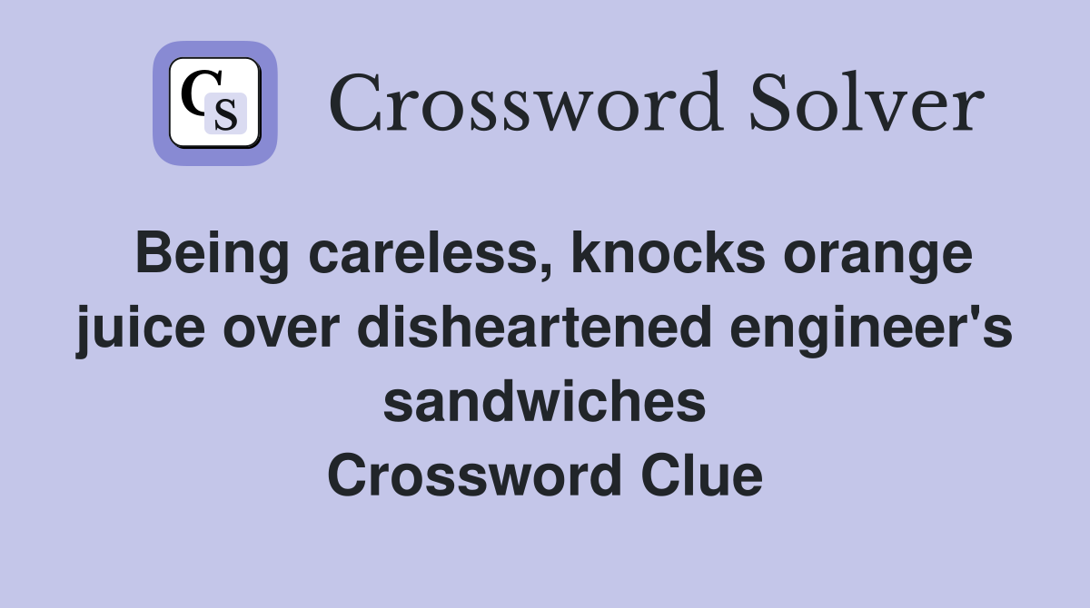 Being careless, knocks orange juice over disheartened engineer's sandwiches Crossword Clue
