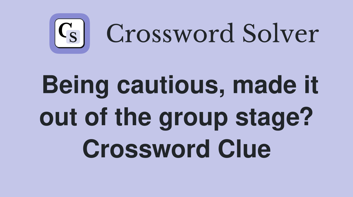 Being cautious, made it out of the group stage? Crossword Clue