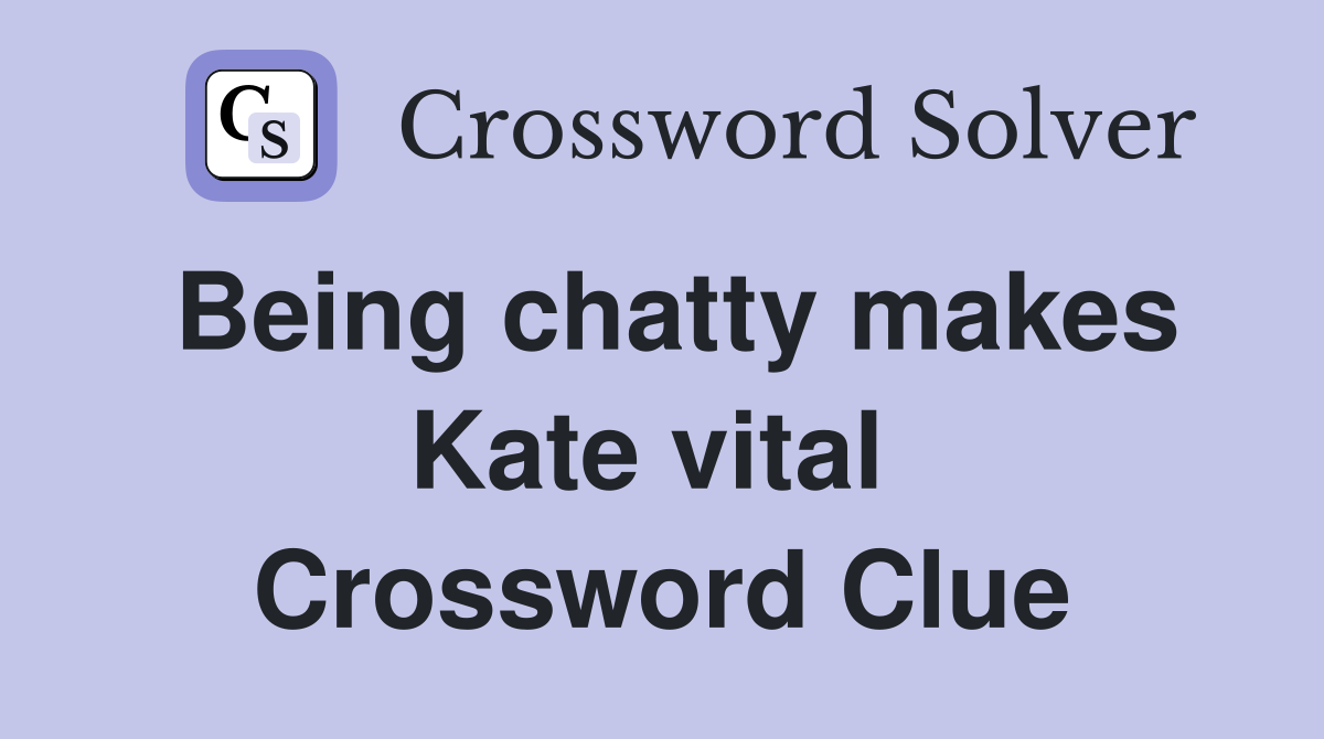 Being chatty makes Kate vital  Crossword Clue
