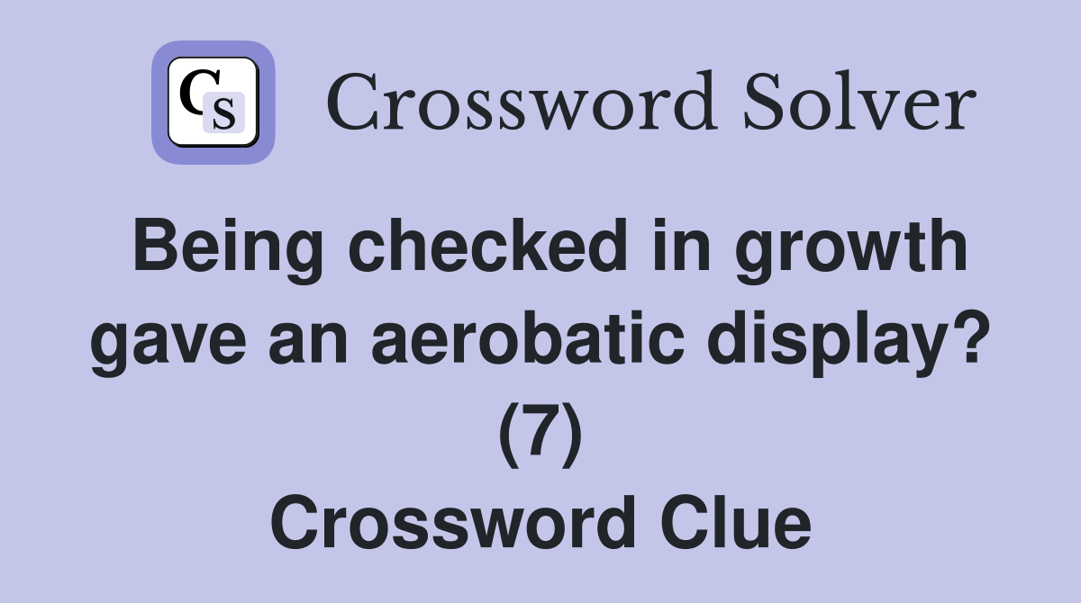 Being checked in growth gave an aerobatic display? (7) Crossword Clue