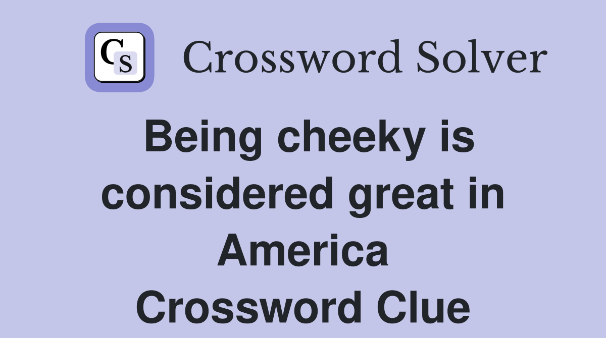 Being cheeky is considered great in America Crossword Clue