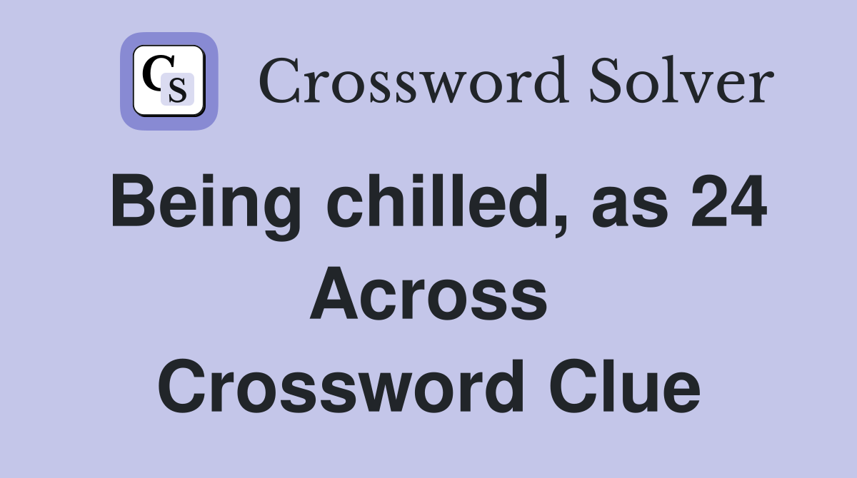 Being chilled, as 24 Across Crossword Clue