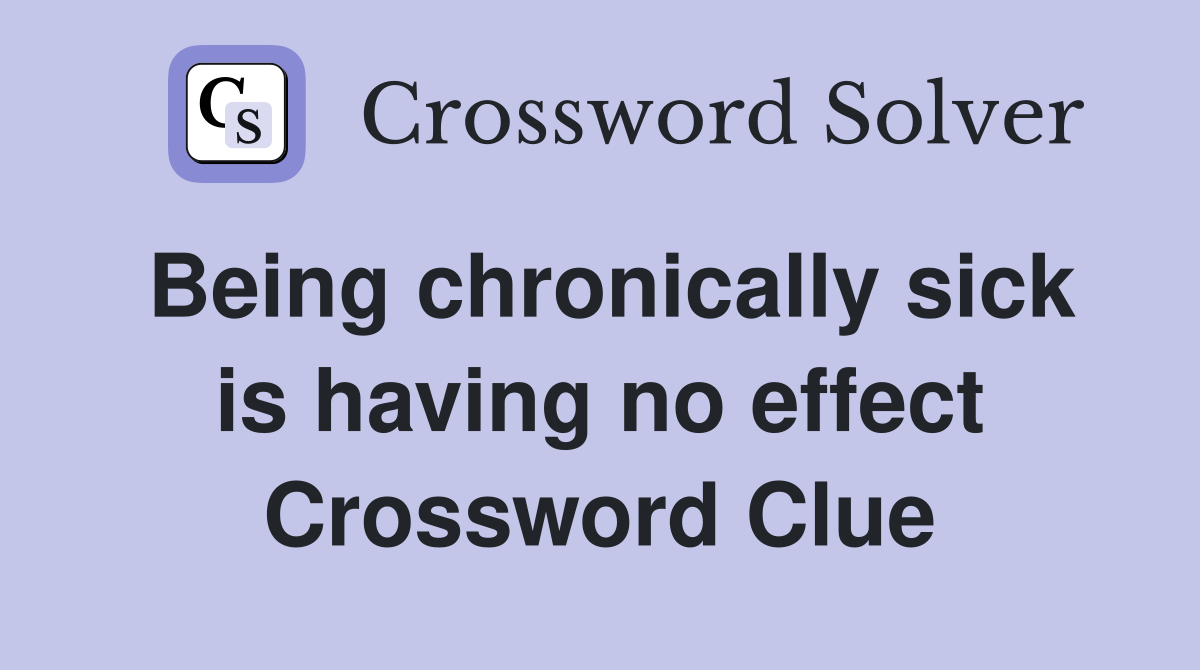 Being chronically sick is having no effect Crossword Clue