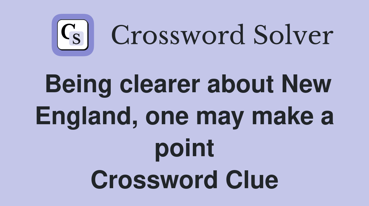 Being clearer about New England, one may make a point Crossword Clue