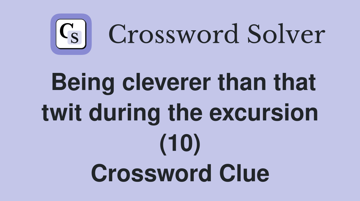 Being cleverer than that twit during the excursion (10) Crossword Clue