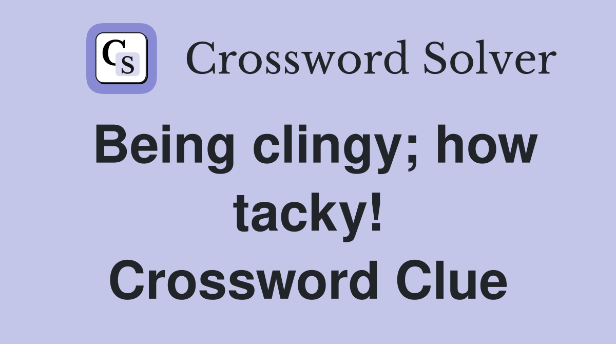 Being clingy; how tacky! Crossword Clue