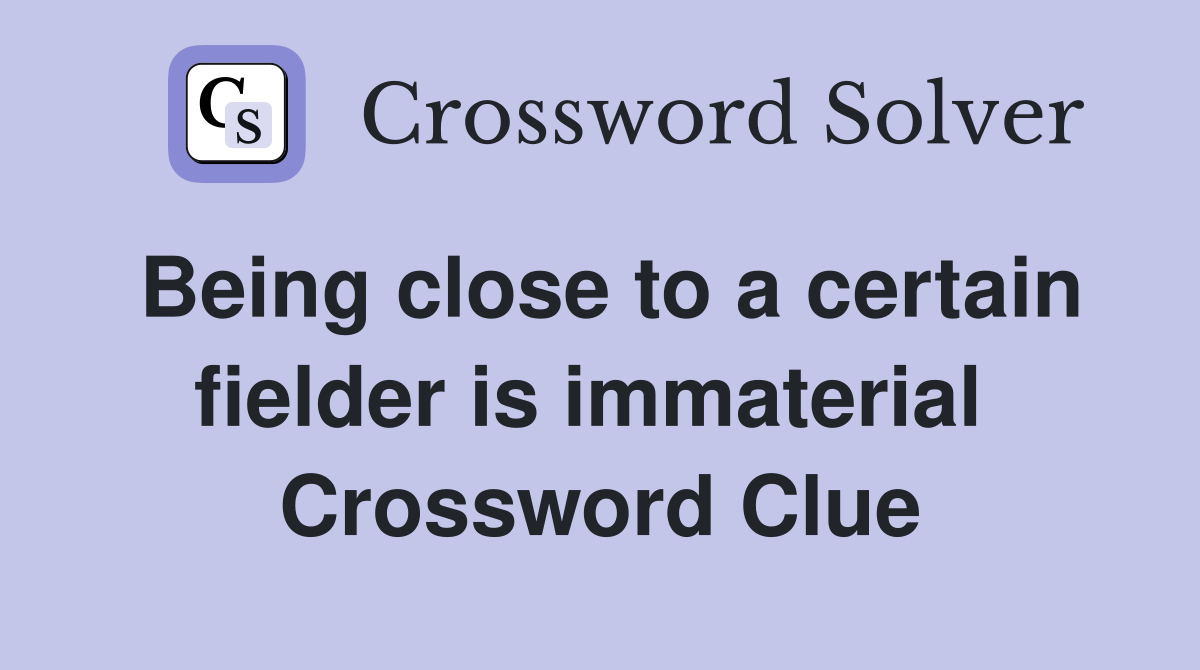 Being close to a certain fielder is immaterial  Crossword Clue