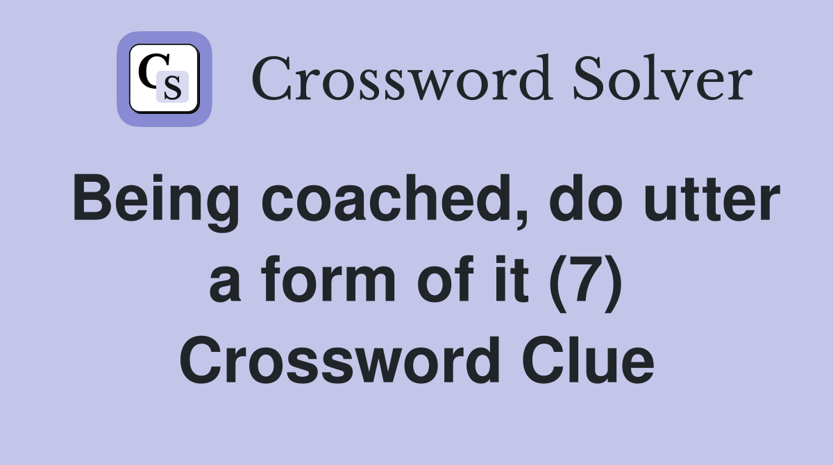 Being coached, do utter a form of it (7) Crossword Clue