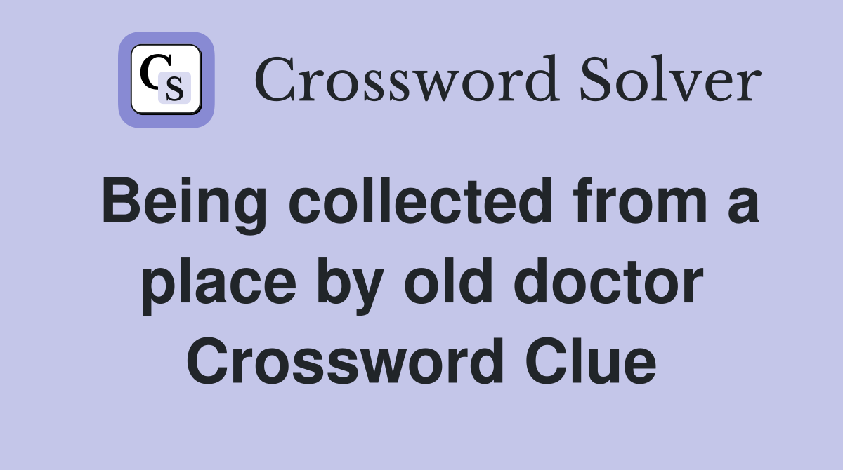 Being collected from a place by old doctor Crossword Clue