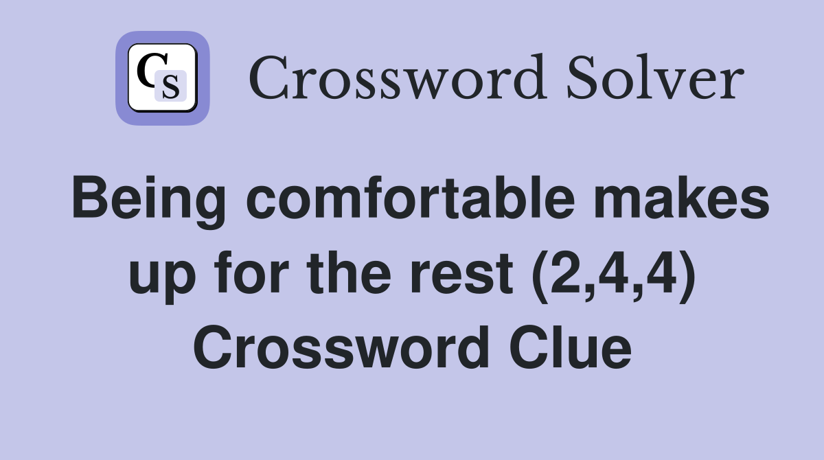 Being comfortable makes up for the rest (2,4,4) Crossword Clue