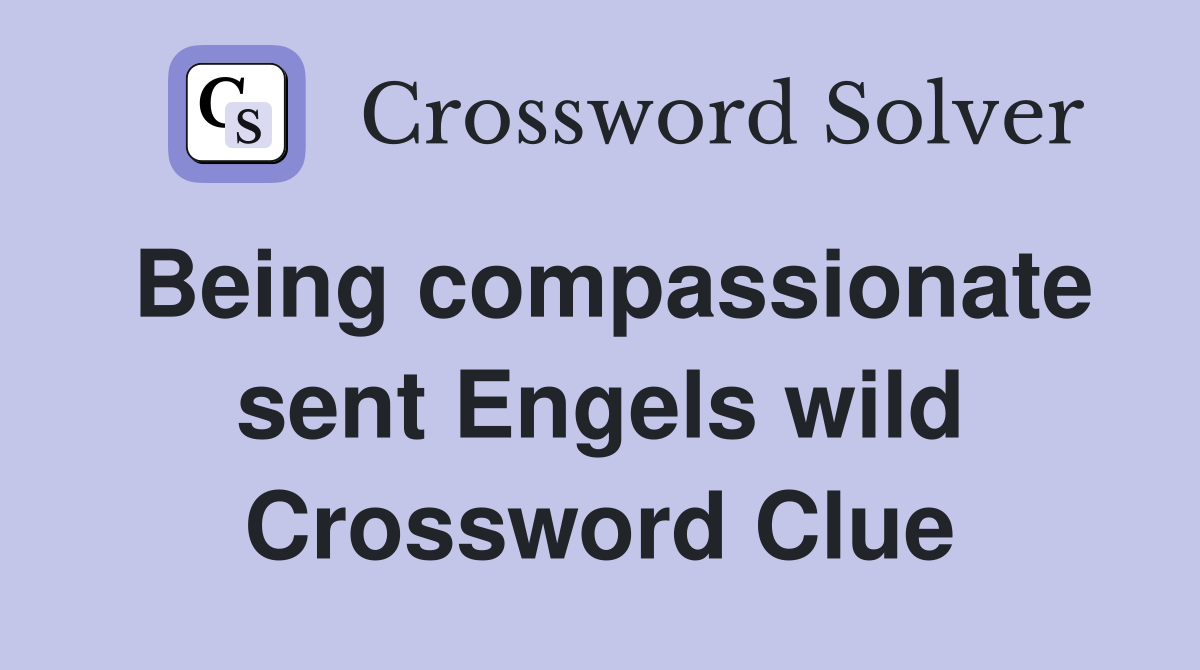 Being compassionate sent Engels wild Crossword Clue
