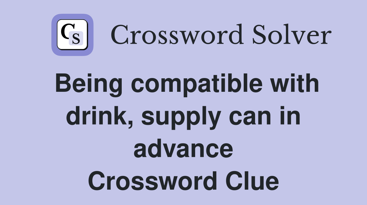 Being compatible with drink, supply can in advance Crossword Clue