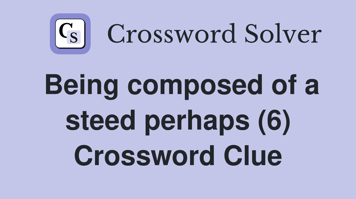 Being composed of a steed perhaps (6) Crossword Clue