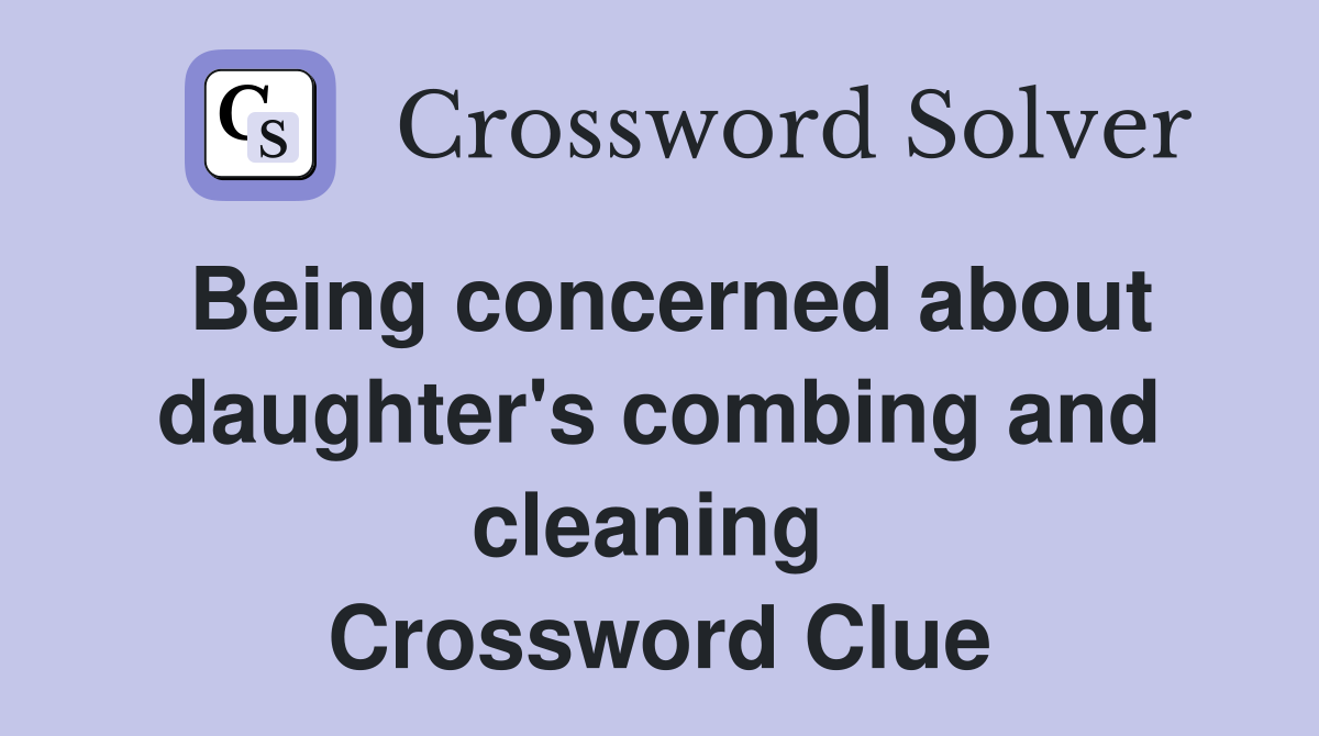 Being concerned about daughter's combing and cleaning  Crossword Clue