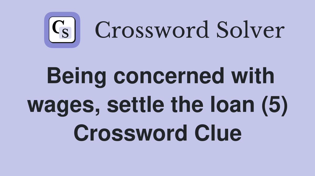 Being concerned with wages, settle the loan (5) Crossword Clue