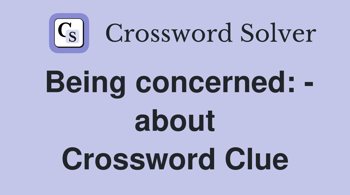 Being concerned: - about Crossword Clue