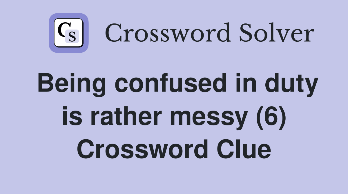 Being confused in duty is rather messy (6) Crossword Clue