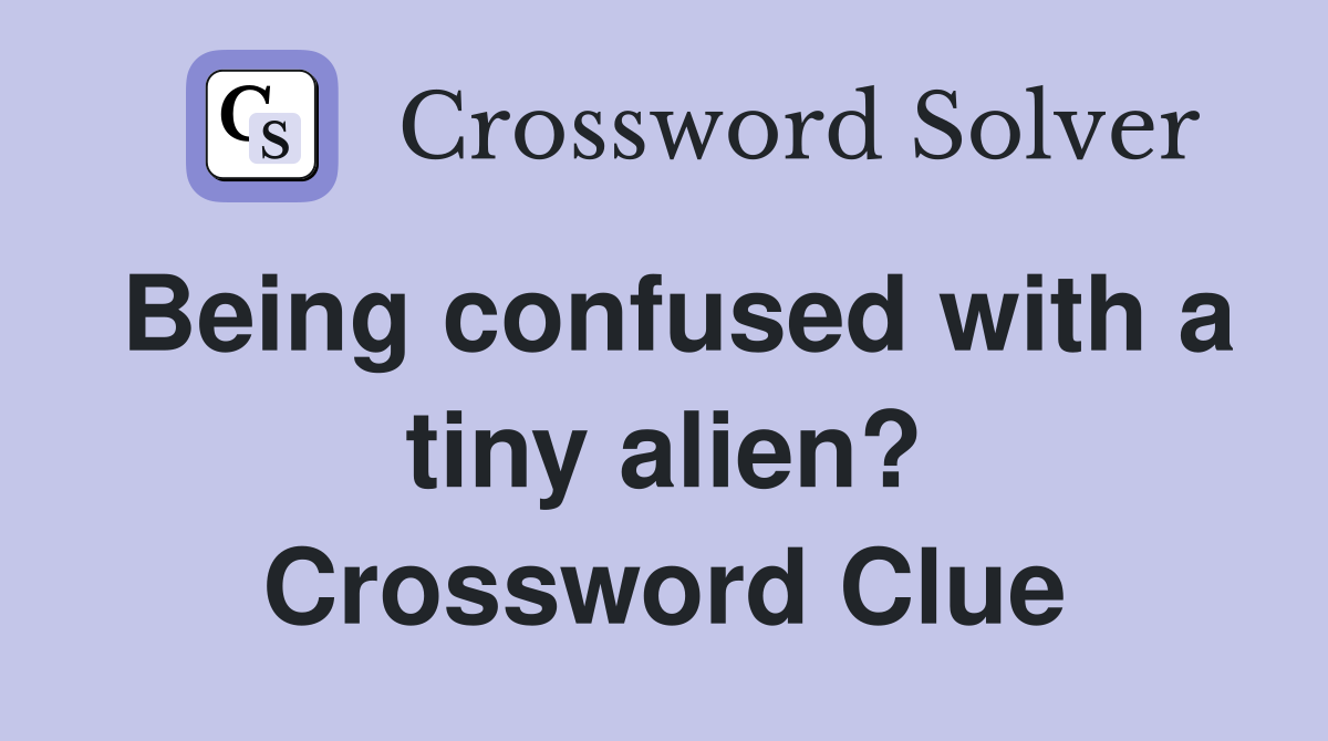 Being confused with a tiny alien? Crossword Clue