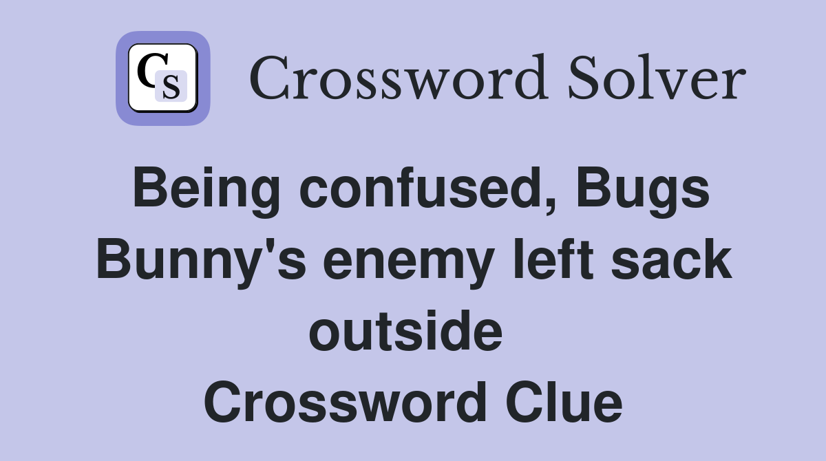 Being confused, Bugs Bunny's enemy left sack outside  Crossword Clue