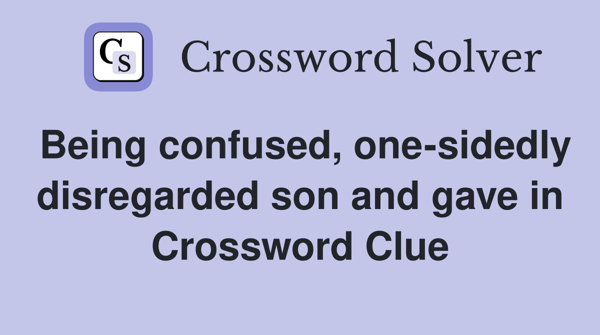 Being confused, one-sidedly disregarded son and gave in Crossword Clue