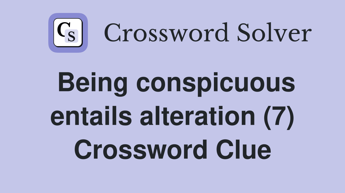 Being conspicuous entails alteration (7) Crossword Clue