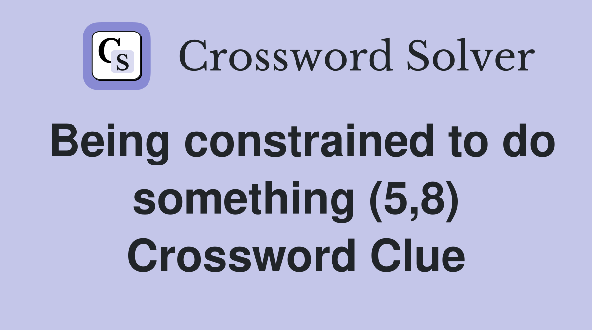 Being constrained to do something (5,8) Crossword Clue