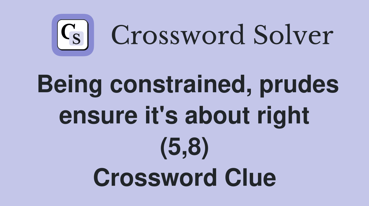 Being constrained, prudes ensure it's about right (5,8) Crossword Clue