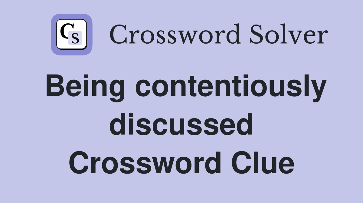 Being contentiously discussed Crossword Clue