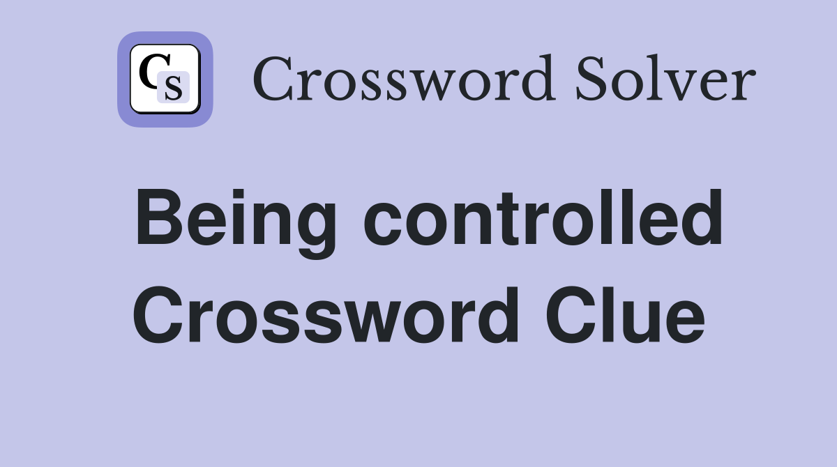 Being controlled Crossword Clue