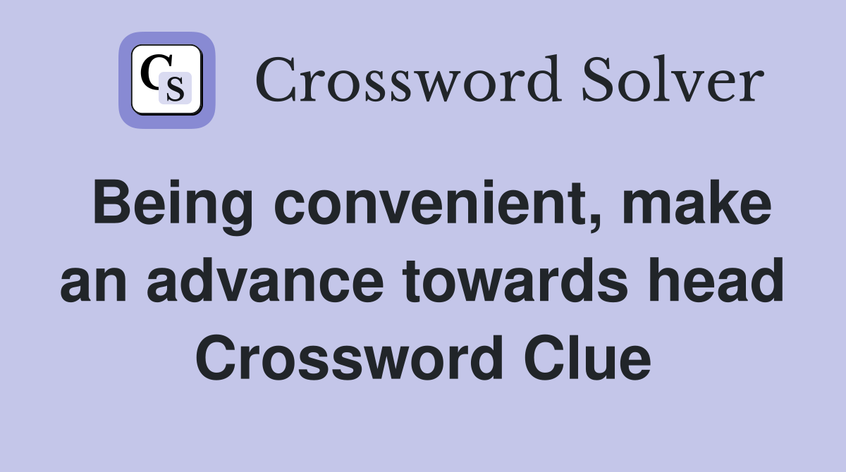 Being convenient, make an advance towards head Crossword Clue