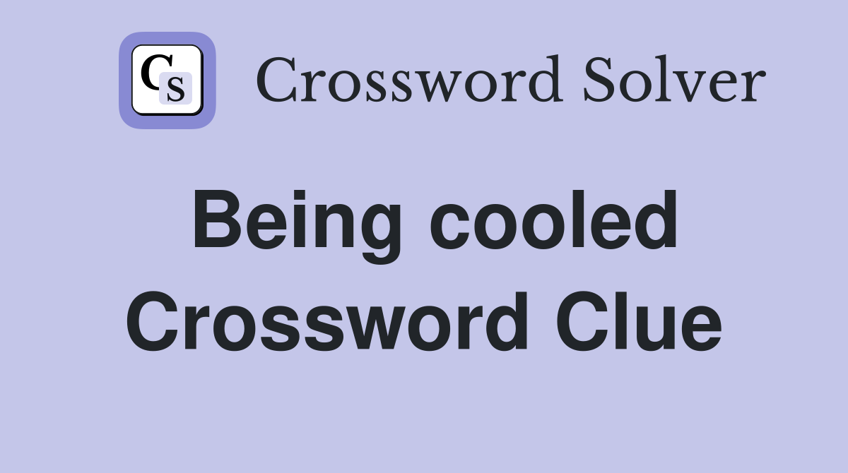 Being cooled Crossword Clue