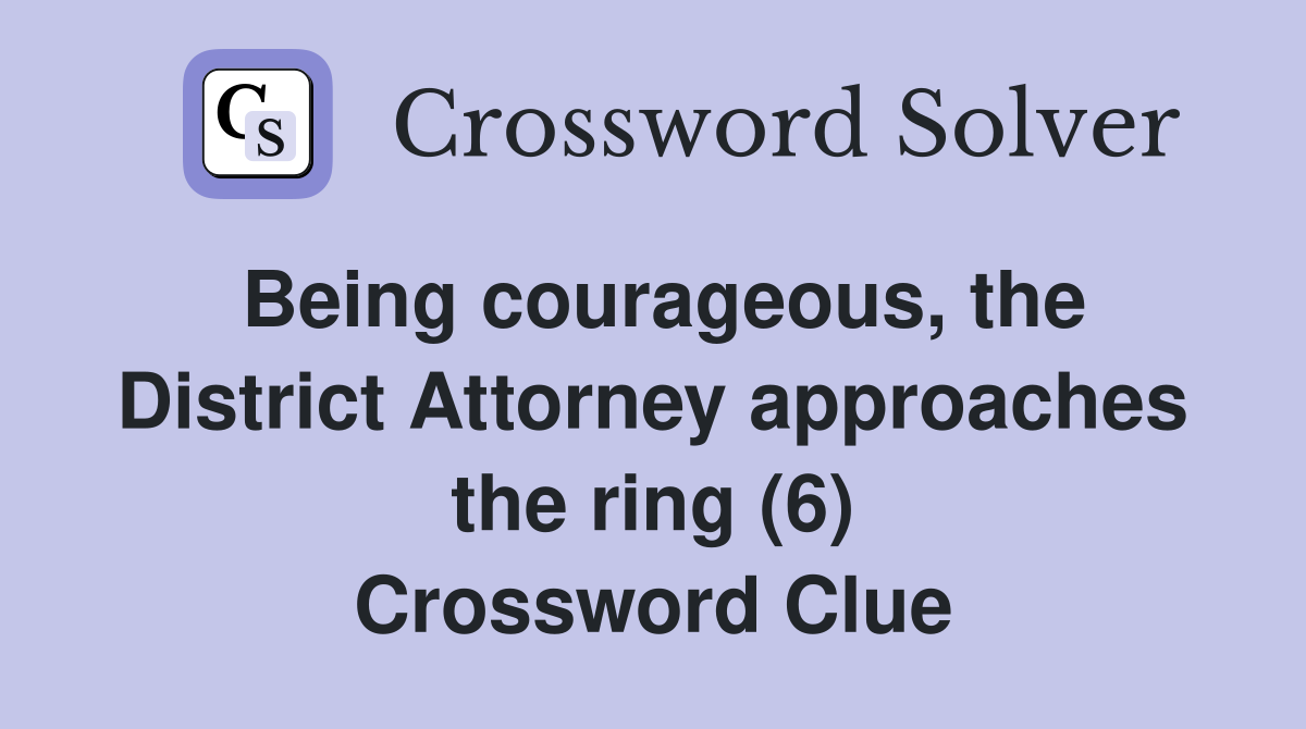 Being courageous, the District Attorney approaches the ring (6) Crossword Clue