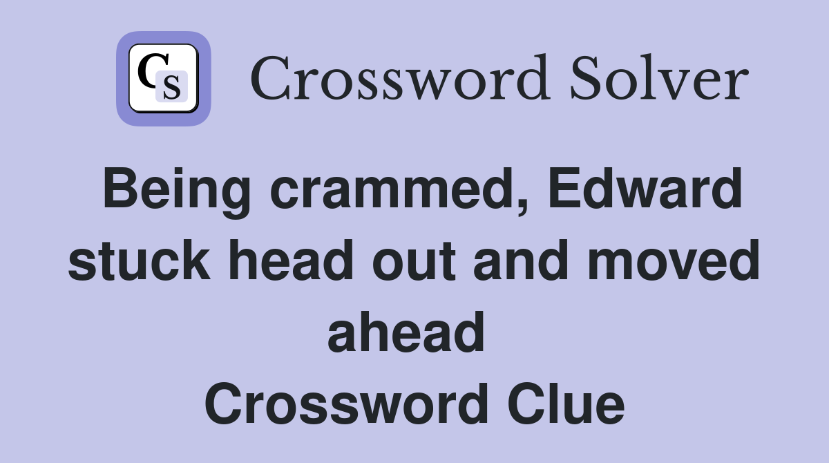 Being crammed, Edward stuck head out and moved ahead  Crossword Clue