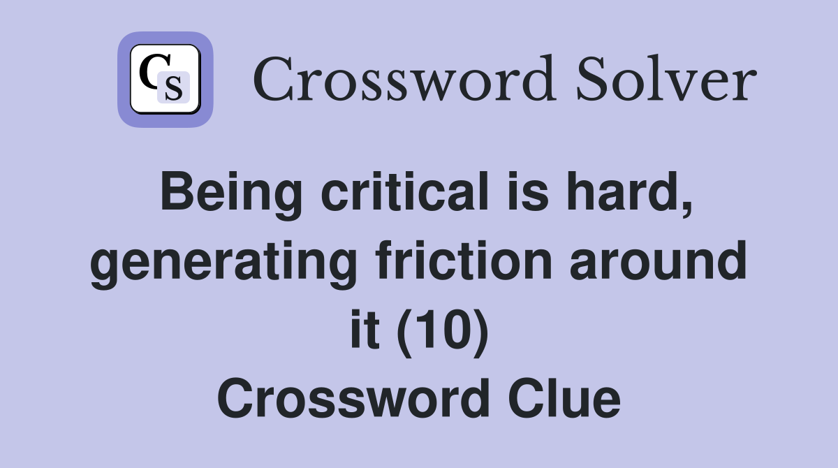 Being critical is hard, generating friction around it (10) Crossword Clue