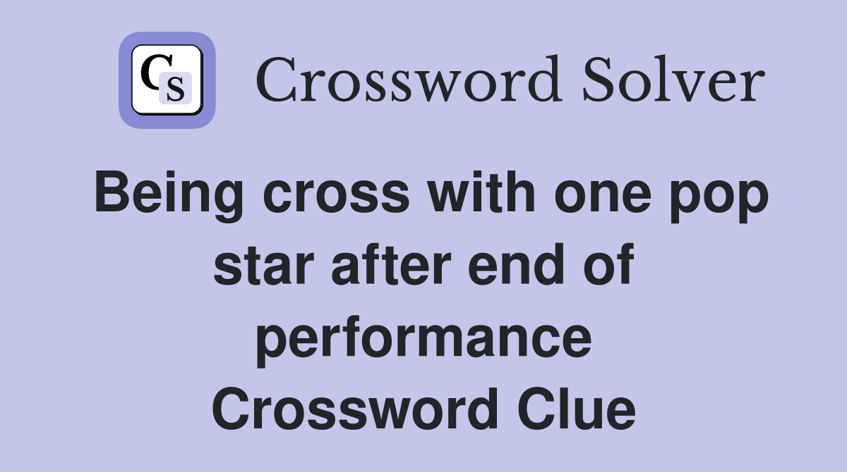 Being cross with one pop star after end of performance Crossword Clue
