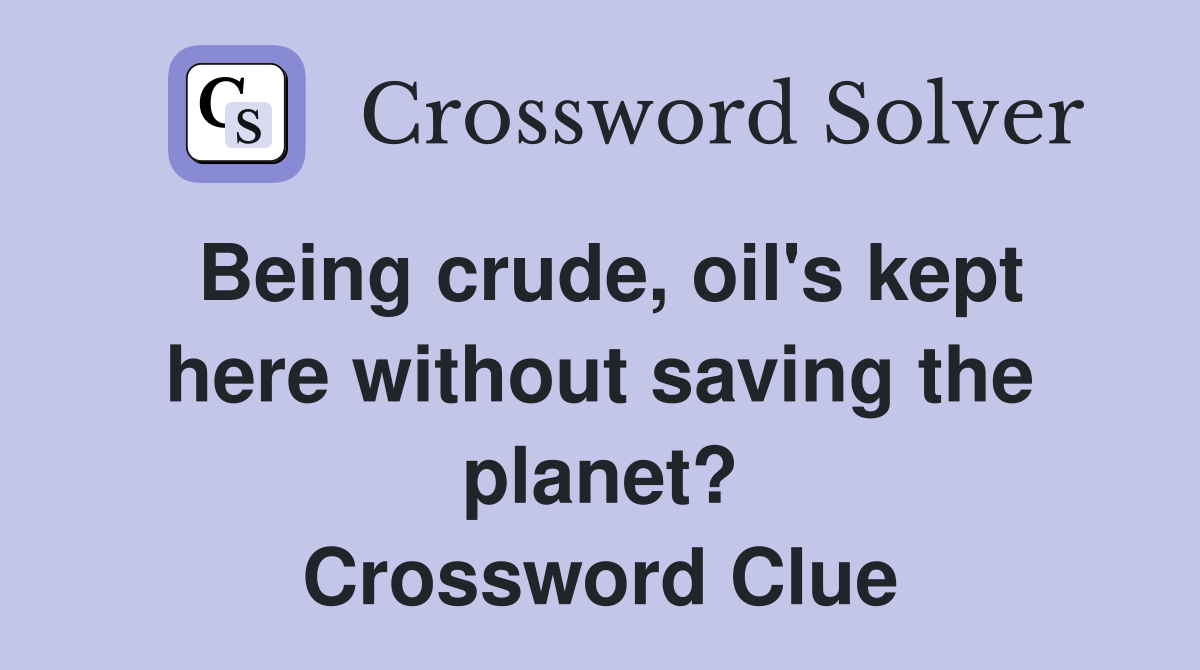 Being crude, oil's kept here without saving the planet? Crossword Clue