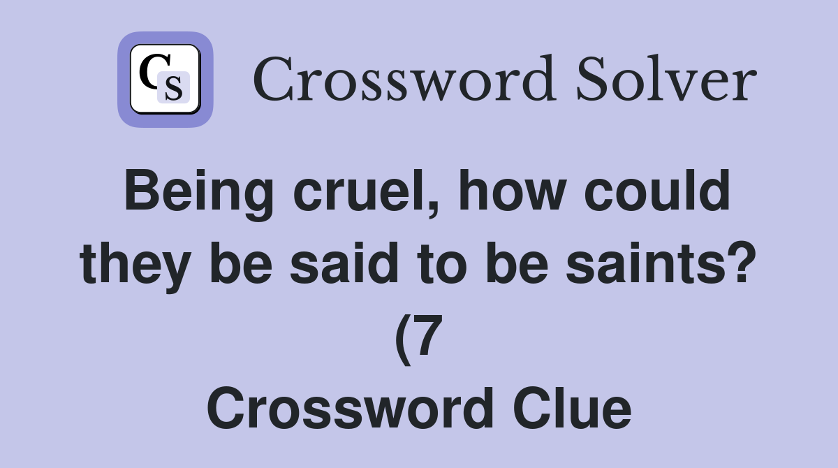 Being cruel how could they be said to be saints? (7) Crossword Clue Being cruel how could they be said to be saints? (7) Crossword Clue