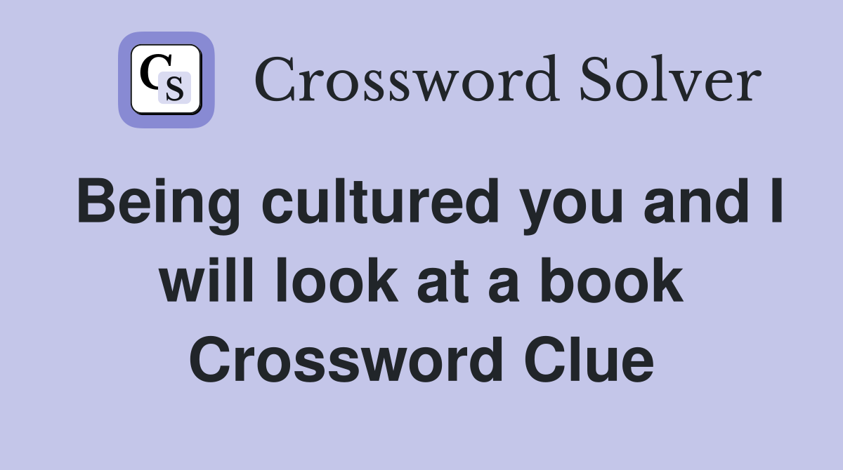 Being cultured you and I will look at a book Crossword Clue