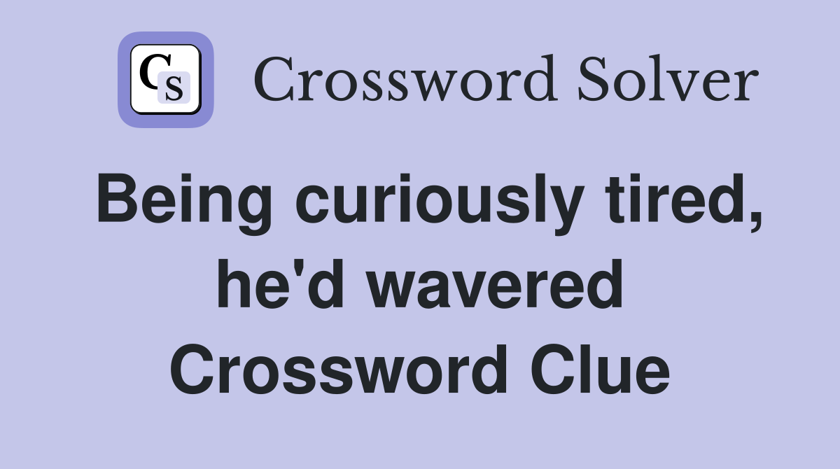 Being curiously tired, he'd wavered Crossword Clue