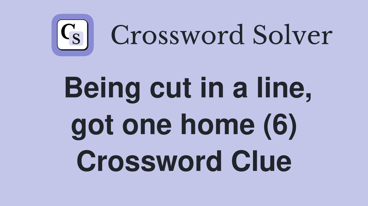 Being cut in a line, got one home (6) Crossword Clue