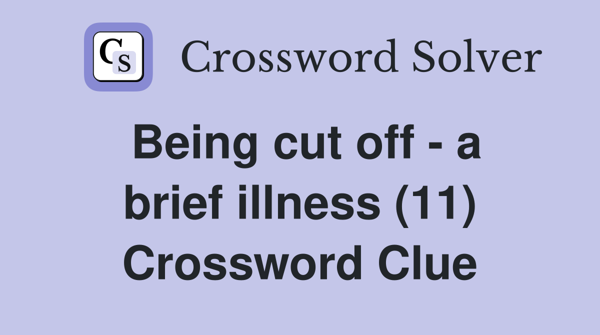 Being cut off - a brief illness (11) Crossword Clue