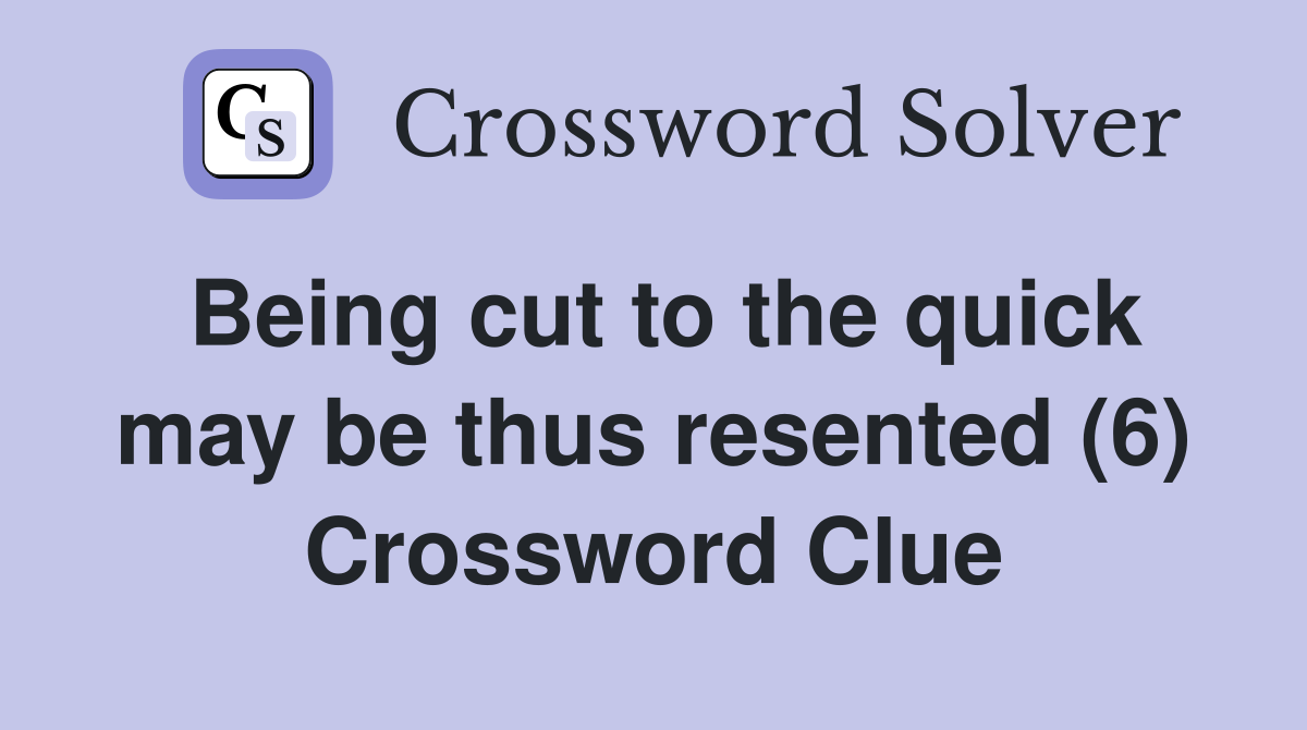 Being cut to the quick may be thus resented (6) Crossword Clue